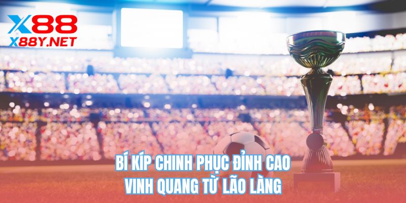 Bí kíp chinh phục đỉnh cao vinh quang từ lão làng